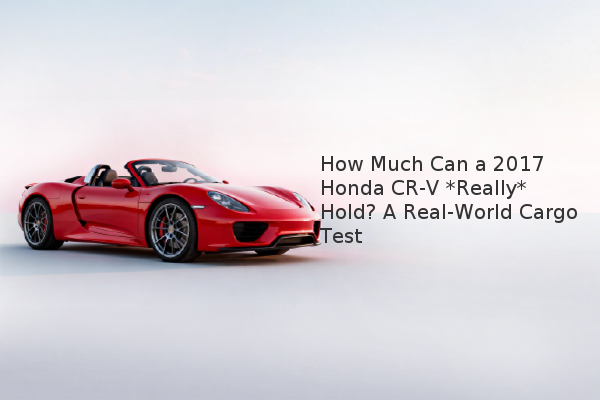 How Much Can a 2017 Honda CR-V *Really* Hold? A Real-World Cargo Test How Much Can a 2017 Honda CR-V *Really* Hold? A Real-World Cargo Test